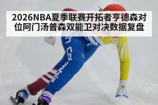 2026NBA夏季联赛开拓者亨德森对位阿门汤普森双能卫对决数据复盘
