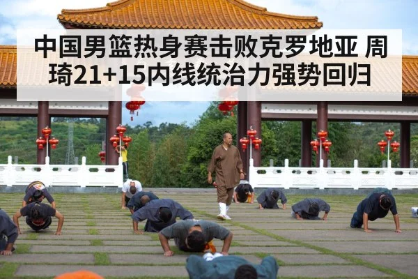 中国男篮热身赛击败克罗地亚 周琦21+15内线统治力强势回归