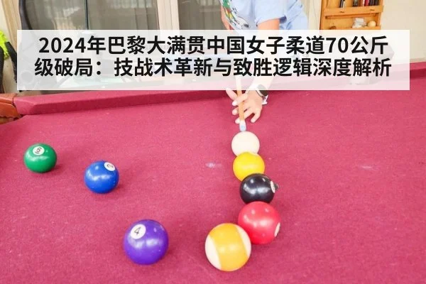 2024年巴黎大满贯中国女子柔道70公斤级破局:技战术革新与致胜逻辑深度解析