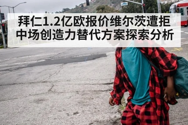 拜仁1.2亿欧报价维尔茨遭拒中场创造力替代方案探索分析