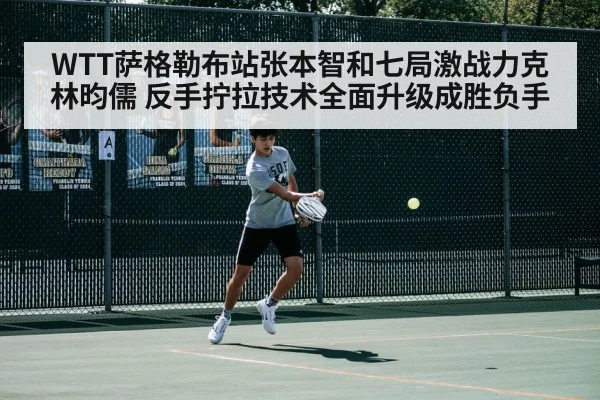 WTT萨格勒布站张本智和七局激战力克林昀儒 反手拧拉技术全面升级成胜负手