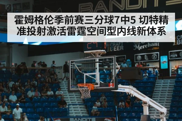 霍姆格伦季前赛三分球7中5 切特精准投射激活雷霆空间型内线新体系