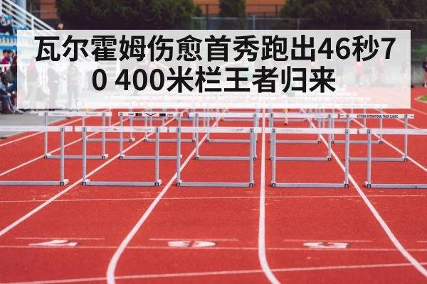 瓦尔霍姆伤愈首秀跑出46秒70 400米栏王者归来